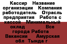 Кассир › Название организации ­ Компания-работодатель › Отрасль предприятия ­ Работа с кассой › Минимальный оклад ­ 14 000 - Все города Работа » Вакансии   . Амурская обл.,Тында г.